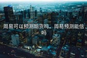 周易可以预测期货吗，周易预测能信吗