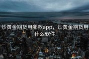 炒黄金期货用哪款app，炒黄金期货用什么软件