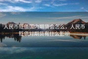 人民币贬值国内期货会怎么，人民币贬值对期货有什么影响