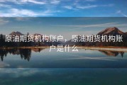 原油期货机构账户，原油期货机构账户是什么