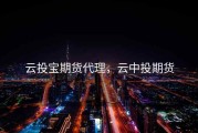 云投宝期货代理，云中投期货
