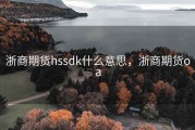 浙商期货hssdk什么意思，浙商期货oa