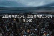 全国的期货公司，全国的期货公司有多少家