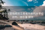 持仓量是指期货交易者持有的未平仓合约，持仓量 期货