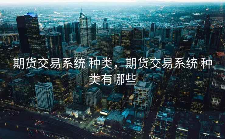 期货交易系统 种类，期货交易系统 种类有哪些