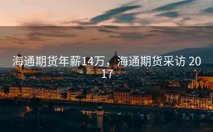 海通期货年薪14万，海通期货采访 2017