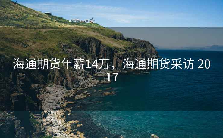 海通期货年薪14万，海通期货采访 2017