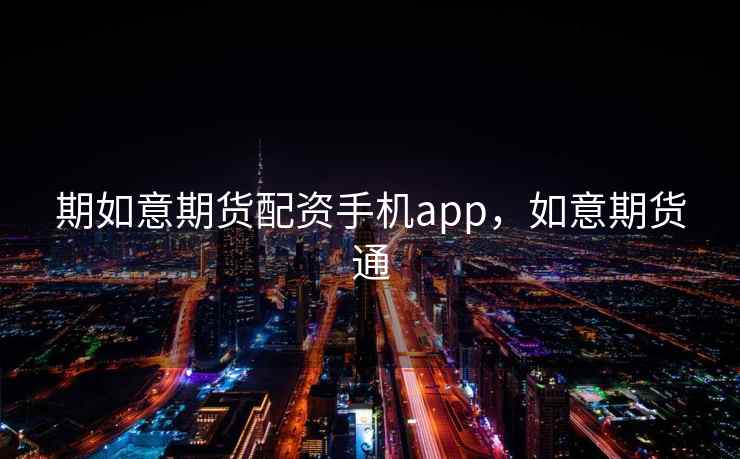 期如意期货配资手机app，如意期货通