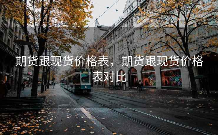期货跟现货价格表，期货跟现货价格表对比