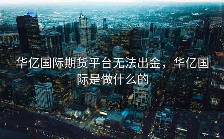 华亿国际期货平台无法出金,华亿国际是做什么的 华亿国际期货平台无法出金,华亿国际是做什么的