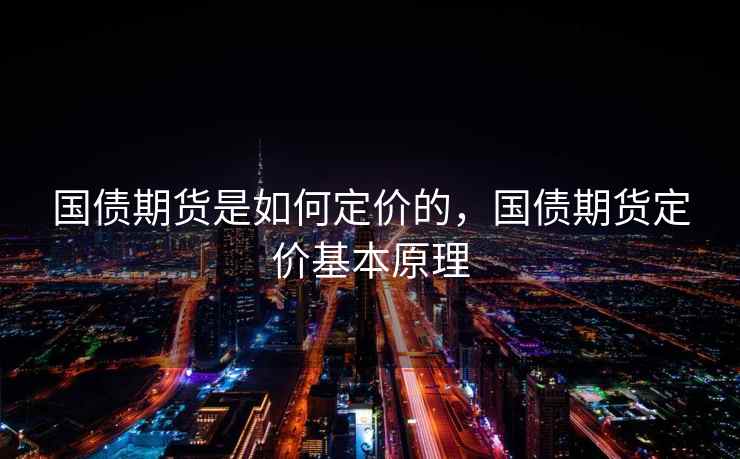 国债期货是如何定价的，国债期货定价基本原理
