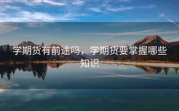 学期货有前途吗，学期货要掌握哪些知识