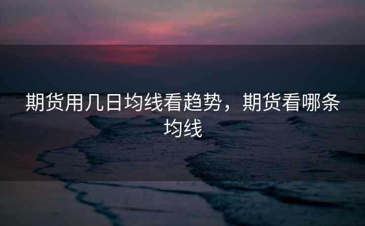 期货用几日均线看趋势，期货看哪条均线