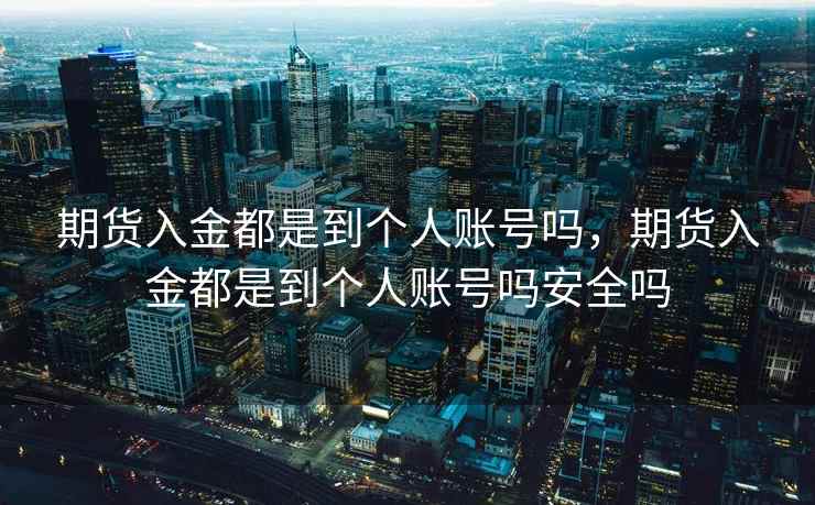 期货入金都是到个人账号吗，期货入金都是到个人账号吗安全吗