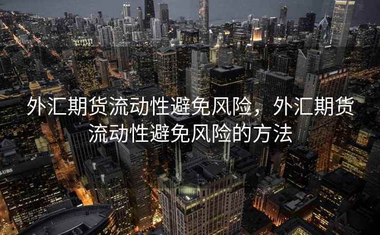 外汇期货流动性避免风险，外汇期货流动性避免风险的方法