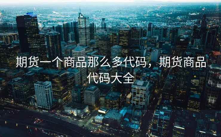 期货一个商品那么多代码，期货商品代码大全
