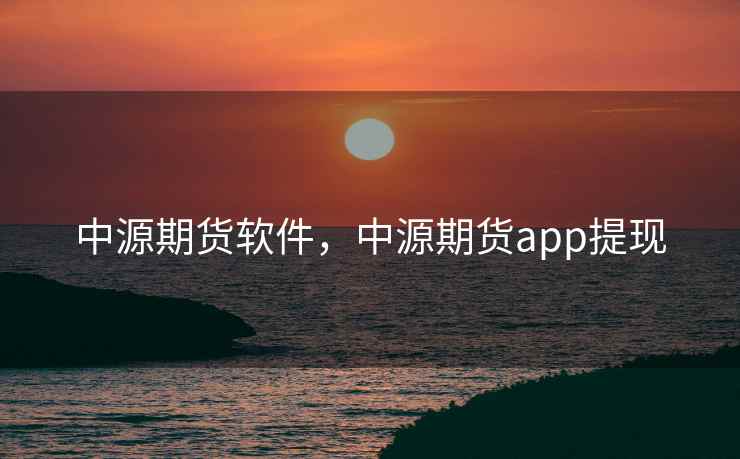 中源期货软件，中源期货app提现