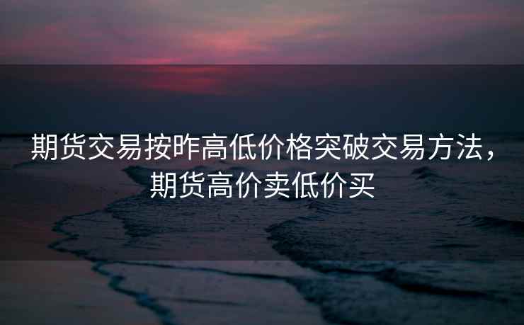 期货交易按昨高低价格突破交易方法，期货高价卖低价买