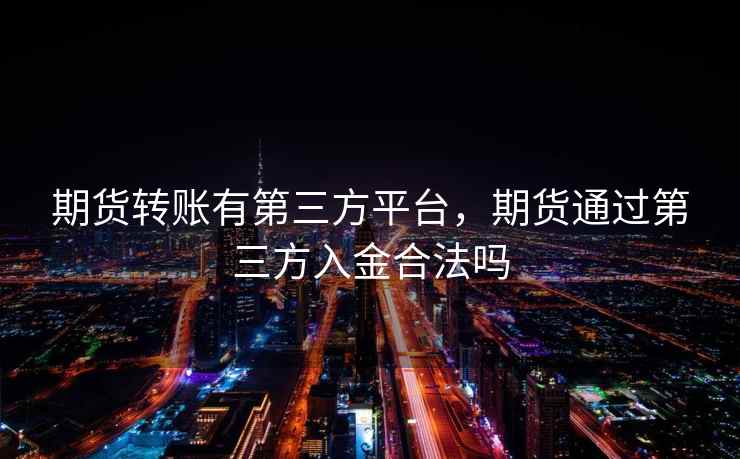 期货转账有第三方平台，期货通过第三方入金合法吗