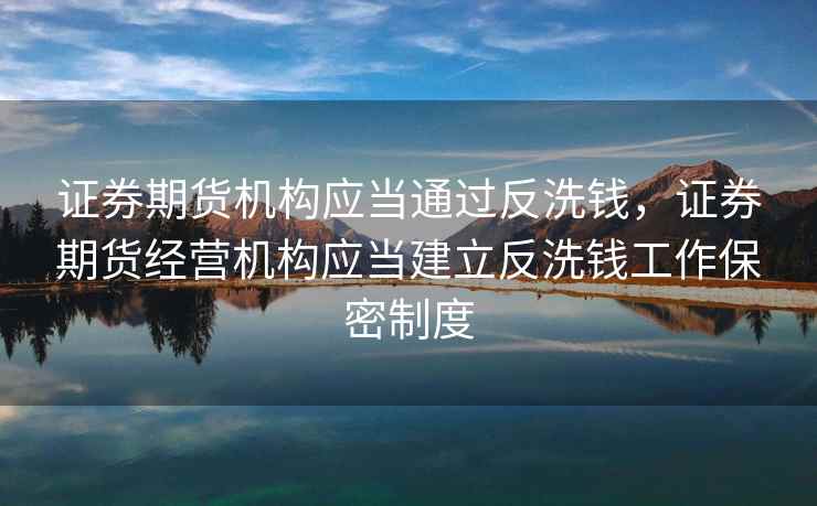 证券期货机构应当通过反洗钱，证券期货经营机构应当建立反洗钱工作保密制度