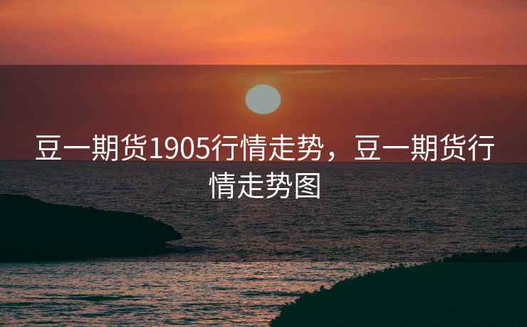 豆一期货1905行情走势，豆一期货行情走势图