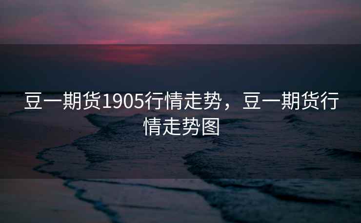 豆一期货1905行情走势，豆一期货行情走势图