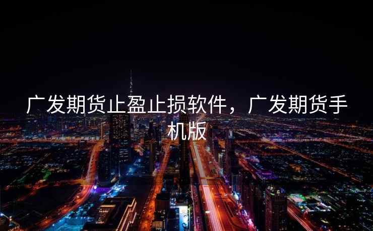 广发期货止盈止损软件,广发期货手机版 广发期货止盈止损软件,广发期货手机版