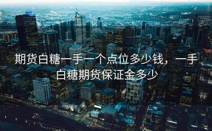 期货白糖一手一个点位多少钱，一手白糖期货保证金多少