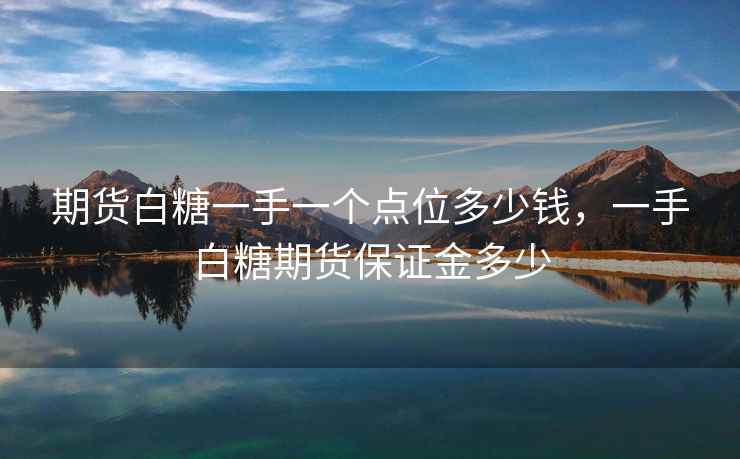 期货白糖一手一个点位多少钱，一手白糖期货保证金多少