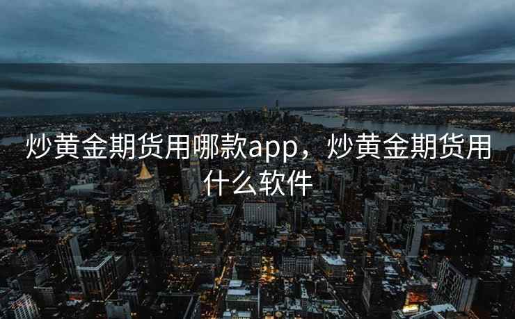 炒黄金期货用哪款app，炒黄金期货用什么软件
