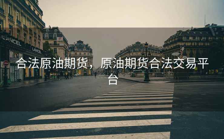 合法原油期货，原油期货合法交易平台