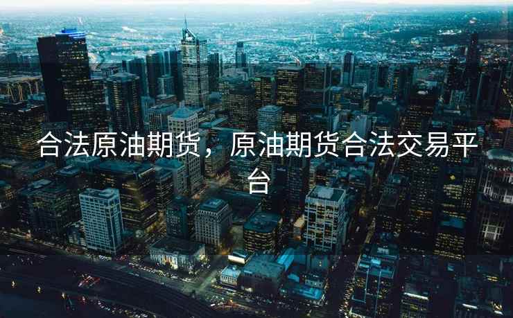 合法原油期货，原油期货合法交易平台