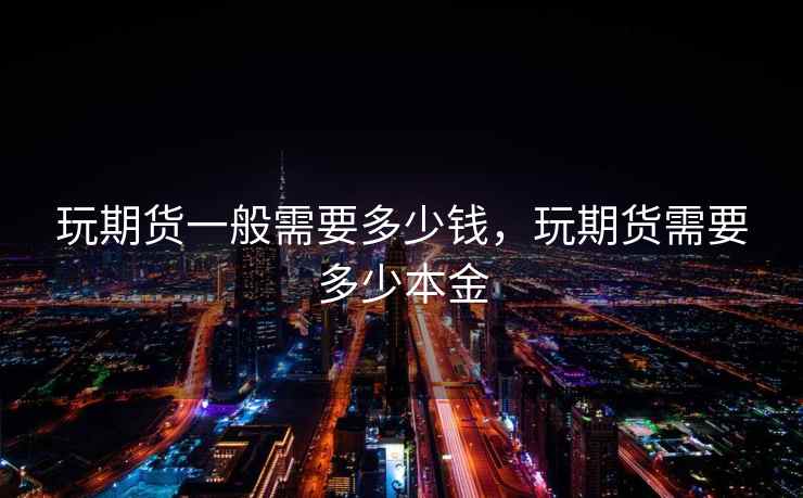 玩期货一般需要多少钱，玩期货需要多少本金