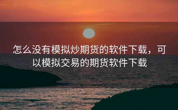 怎么没有模拟炒期货的软件下载，可以模拟交易的期货软件下载