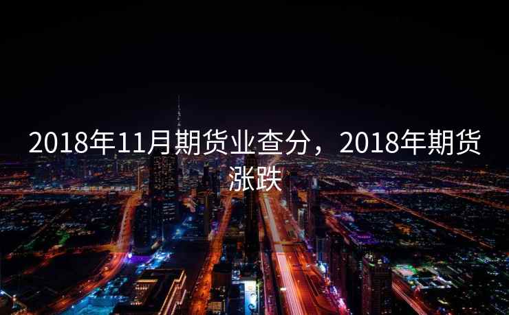 2018年11月期货业查分，2018年期货涨跌