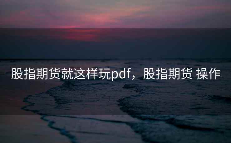股指期货就这样玩pdf，股指期货 操作
