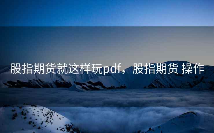 股指期货就这样玩pdf，股指期货 操作